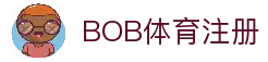 BOB体育注册 - 全球体育赛事平台账号申请入口与赛事信息中心